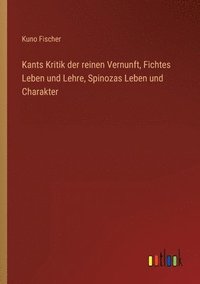 bokomslag Kants Kritik der reinen Vernunft, Fichtes Leben und Lehre, Spinozas Leben und Charakter