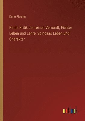 bokomslag Kants Kritik der reinen Vernunft, Fichtes Leben und Lehre, Spinozas Leben und Charakter