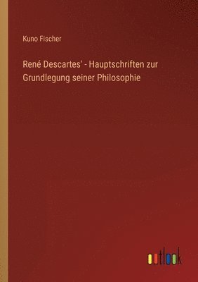 Rene Descartes' - Hauptschriften zur Grundlegung seiner Philosophie 1