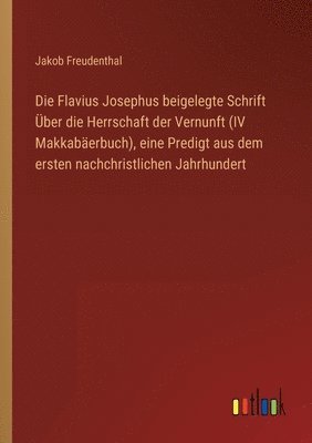 Die Flavius Josephus beigelegte Schrift UEber die Herrschaft der Vernunft (IV Makkabaerbuch), eine Predigt aus dem ersten nachchristlichen Jahrhundert 1