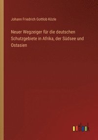 bokomslag Neuer Wegzeiger fur die deutschen Schutzgebiete in Afrika, der Sudsee und Ostasien