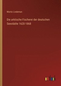 bokomslag Die arktische Fischerei der deutschen Seestadte 1620-1868