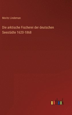 bokomslag Die arktische Fischerei der deutschen Seestdte 1620-1868