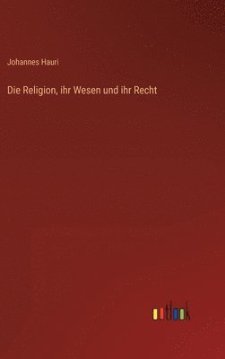 bokomslag Die Religion, ihr Wesen und ihr Recht