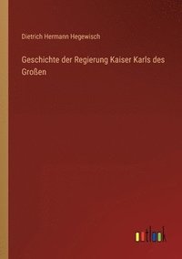 bokomslag Geschichte der Regierung Kaiser Karls des Grossen