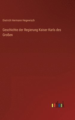 bokomslag Geschichte der Regierung Kaiser Karls des Groen