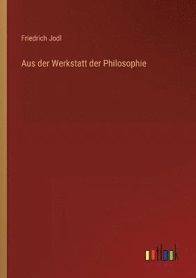 Friedrich Jodl - Aus der Werkstatt der Philosophie, Häftad