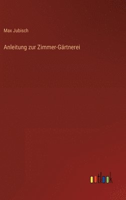 Max Jubisch - Anleitung zur Zimmer-Gärtnerei, Inbunden