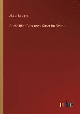 Briefe ber Gutzkows Ritter im Geiste 1