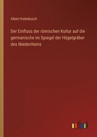bokomslag Der Einfluss der roemischen Kultur auf die germanische im Spiegel der Hugelgraber des Niederrheins