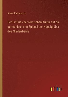 bokomslag Der Einfluss der roemischen Kultur auf die germanische im Spiegel der Hugelgraber des Niederrheins