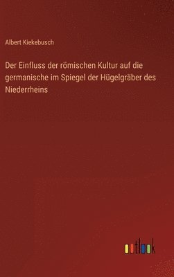 bokomslag Der Einfluss der rmischen Kultur auf die germanische im Spiegel der Hgelgrber des Niederrheins