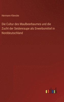 Die Cultur des Maulbeerbaumes und die Zucht der Seidenraupe als Erwerbsmittel in Norddeutschland 1