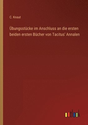 C Knaut, C. Knaut - Übungsstücke im Anschluss an die ersten beiden ersten Bücher von Tacitus' Annalen, Häftad