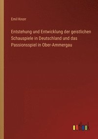 bokomslag Entstehung und Entwicklung der geistlichen Schauspiele in Deutschland und das Passionsspiel in Ober-Ammergau