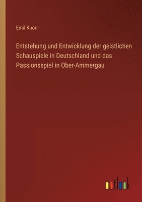 Emil Knorr - Entstehung und Entwicklung der geistlichen Schauspiele in Deutschland und das Passionsspiel in Ober-Ammergau, Häftad