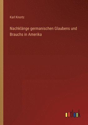 Nachklange germanischen Glaubens und Brauchs in Amerika 1