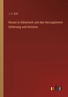 J G Kohl, J. G. Kohl - Reisen in Dänemark und den Herzogtümern Schleswig und Holstein, Häftad