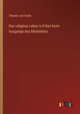 religiöse Leben in Erfurt beim Ausgange des Mittelalters