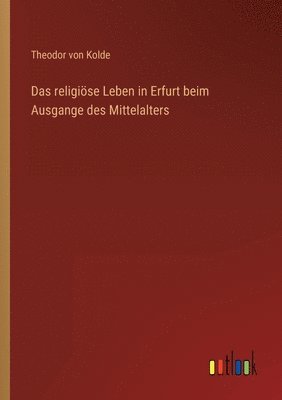 Das religioese Leben in Erfurt beim Ausgange des Mittelalters 1