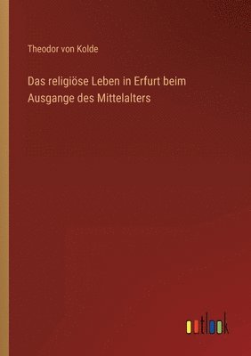 Das religise Leben in Erfurt beim Ausgange des Mittelalters 1