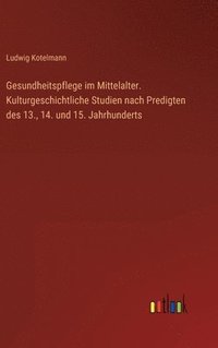 bokomslag Gesundheitspflege im Mittelalter. Kulturgeschichtliche Studien nach Predigten des 13., 14. und 15. Jahrhunderts