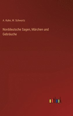 A Kuhn, W Schwartz, A. Kuhn, W. Schwartz - Norddeutsche Sagen, Märchen und Gebräuche, Inbunden