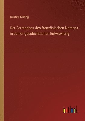 Gustav Körting - Formenbau des französischen Nomens in seiner geschichtlichen Entwicklung, Häftad