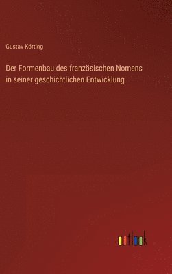 Gustav Körting - Formenbau des französischen Nomens in seiner geschichtlichen Entwicklung, Inbunden