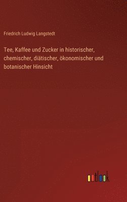 bokomslag Tee, Kaffee und Zucker in historischer, chemischer, ditischer, konomischer und botanischer Hinsicht