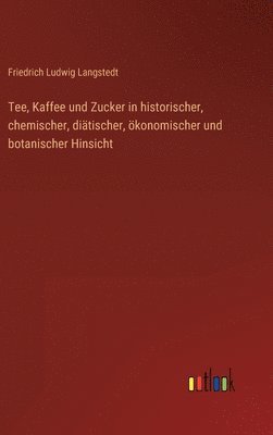 Tee, Kaffee und Zucker in historischer, chemischer, diätischer, ökonomischer und botanischer Hinsicht