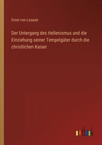 bokomslag Der Untergang des Hellenismus und die Einziehung seiner Tempelguter durch die christlichen Kaiser