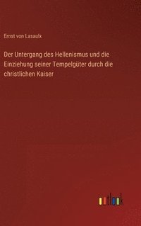 bokomslag Der Untergang des Hellenismus und die Einziehung seiner Tempelgter durch die christlichen Kaiser