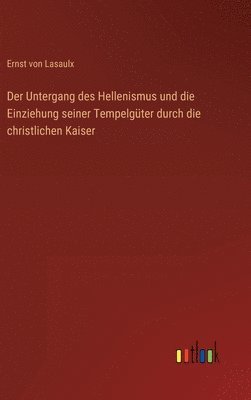 bokomslag Der Untergang des Hellenismus und die Einziehung seiner Tempelgter durch die christlichen Kaiser