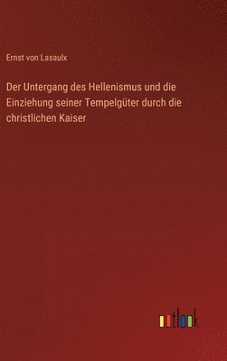 Untergang des Hellenismus und die Einziehung seiner Tempelgüter durch die christlichen Kaiser