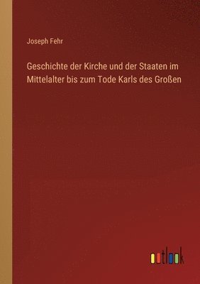 Geschichte der Kirche und der Staaten im Mittelalter bis zum Tode Karls des Grossen 1