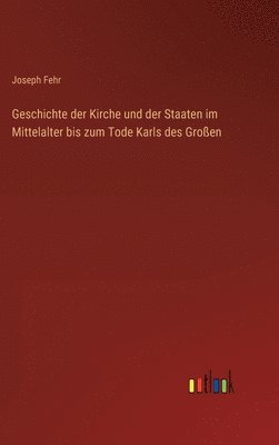 Geschichte der Kirche und der Staaten im Mittelalter bis zum Tode Karls des Groen 1