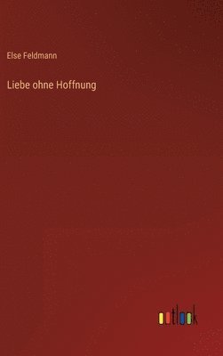 Else Feldmann - Liebe ohne Hoffnung, Inbunden. Tillgänglighet: Lägg i varukorg