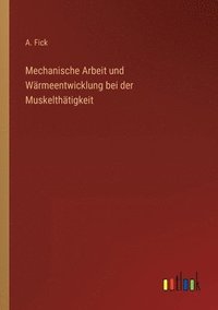 bokomslag Mechanische Arbeit und Wärmeentwicklung bei der Muskelthätigkeit
