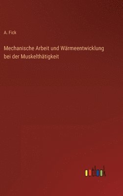 Mechanische Arbeit und Wärmeentwicklung bei der Muskelthätigkeit