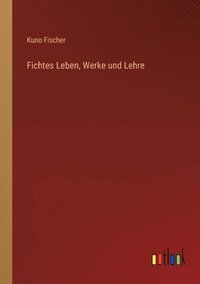 bokomslag Fichtes Leben, Werke und Lehre