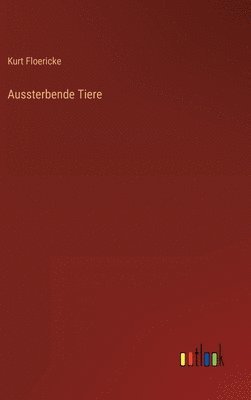 Kurt Floericke - Aussterbende Tiere, Inbunden