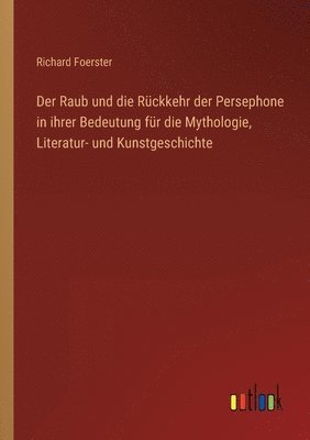 Richard Foerster - Raub und die Rückkehr der Persephone in ihrer Bedeutung für die Mythologie, Literatur- und Kunstgeschichte, Häftad