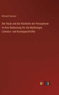 Richard Foerster - Raub und die Rückkehr der Persephone in ihrer Bedeutung für die Mythologie, Literatur- und Kunstgeschichte, Inbunden