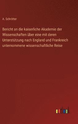 A Schrötter, A. Schrötter - Bericht an die kaiserliche Akademie der Wissenschaften über eine mit deren Unterstützung nach England und Frankreich unternommene wissenschaftliche Reise, Inbunden
