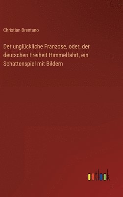 Der unglckliche Franzose, oder, der deutschen Freiheit Himmelfahrt, ein Schattenspiel mit Bildern 1