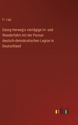 bokomslag Georg Herweg's viertgige Irr- und Wanderfahrt mit der Pariser deutsch-demokratischen Legion in Deutschland