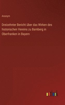 Dreizehnter Bericht ber das Wirken des historischen Vereins zu Bamberg in Oberfranken in Bayern 1