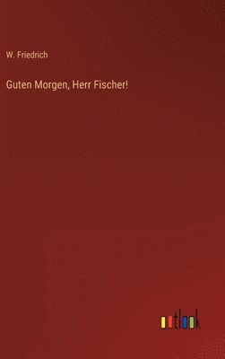 W Friedrich, W. Friedrich - Guten Morgen, Herr Fischer!, Inbunden