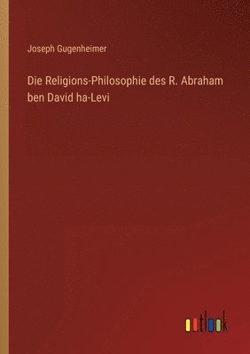 Die Religions-Philosophie des R. Abraham ben David ha-Levi 1